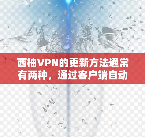 西柚VPN的更新方法通常有两种，通过客户端自动更新或手动检查更新。以下是详细的步骤