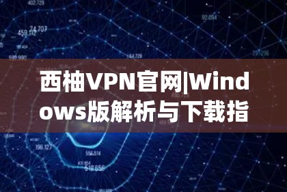 西柚VPN官网|Windows版解析与下载指南