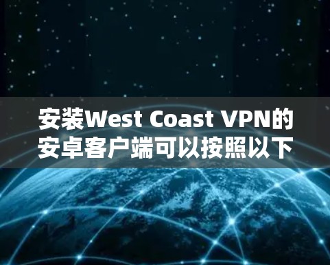 安装West Coast VPN的安卓客户端可以按照以下步骤进行