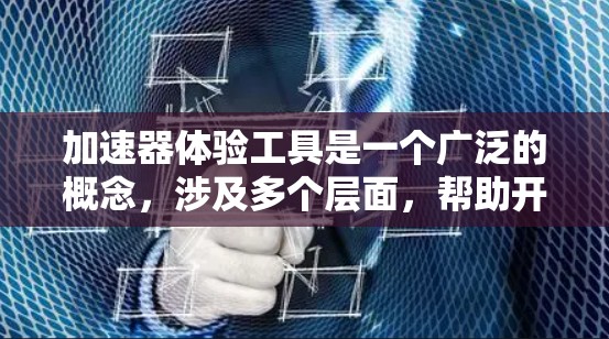 加速器体验工具是一个广泛的概念，涉及多个层面，帮助开发者高效利用硬件加速技术。以下是对这些工具的详细分析和分类