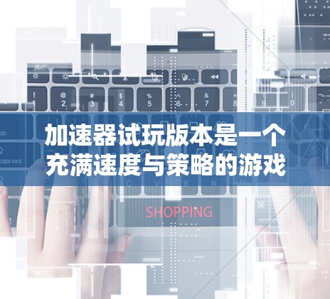 加速器试玩版本是一个充满速度与策略的游戏，玩家将控制一辆小车，通过收集能量点和撞击其他车辆来加速，目标是完成任务、升级装备，并在多人模式中与其他玩家竞争。以下是对该试玩版本的详细分析