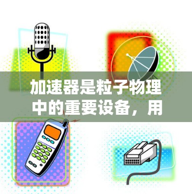 加速器是粒子物理中的重要设备，用于加速粒子使其达到高速。为了确保加速器的性能和安全，以下是详细的测试方法和步骤