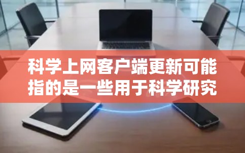 科学上网客户端更新可能指的是一些用于科学研究、文献管理、数据分析或其他科学相关任务的软件客户端的更新。具体来说，可能是以下几种类型的软件