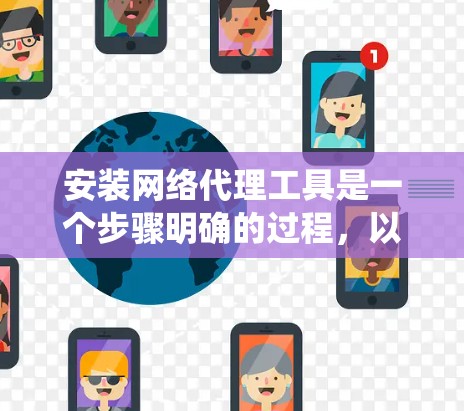 安装网络代理工具是一个步骤明确的过程，以下是根据您的需求和操作系统提供的详细指南