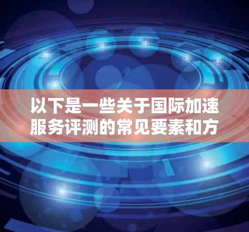 以下是一些关于国际加速服务评测的常见要素和方法