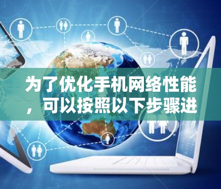 为了优化手机网络性能，可以按照以下步骤进行