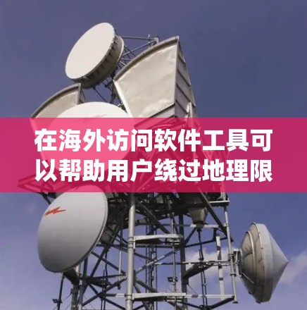 在海外访问软件工具可以帮助用户绕过地理限制、保护隐私和安全地访问文件或网站。以下是一些常用的工具和方法