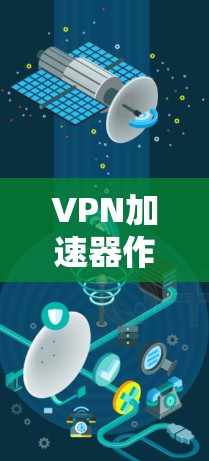 VPN加速器作为优化VPN性能的工具，能够显著提升用户的网络体验。以下是对VPN加速器的详细分析和总结