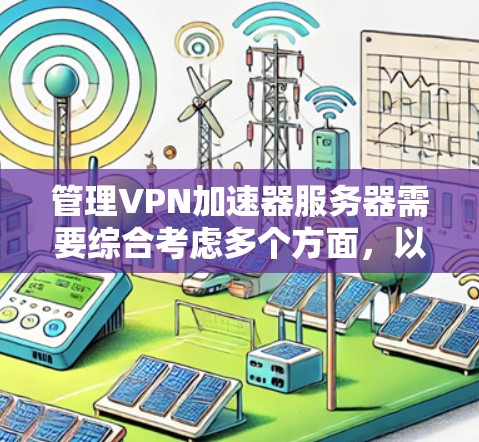 管理VPN加速器服务器需要综合考虑多个方面，以下是分步骤的指南