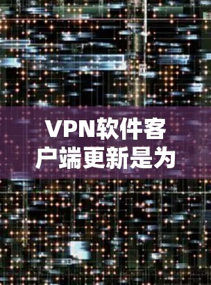 VPN软件客户端更新是为了确保您使用的软件能够保持最新、安全和稳定。以下是更新的常见步骤和注意事项