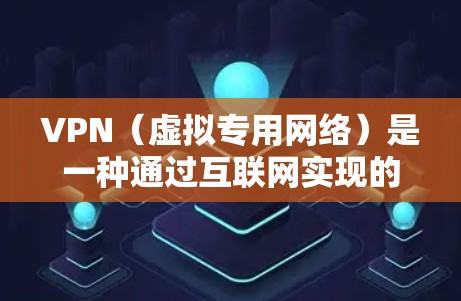 VPN（虚拟专用网络）是一种通过互联网实现的安全加密网络连接技术，允许用户在公共网络环境中建立一个安全的连接隧道，保护数据隐私。以下是常见VPN软件连接设置的方法