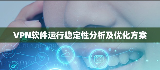 VPN软件运行稳定性分析及优化方案