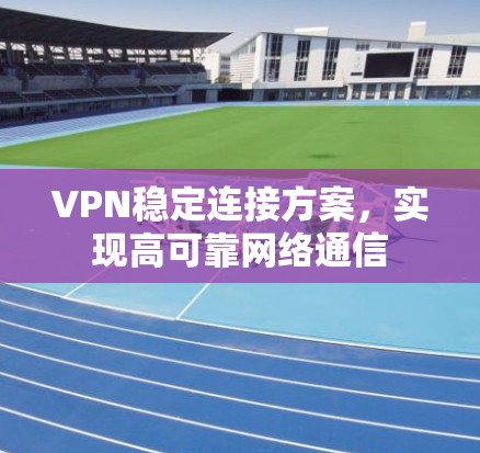 VPN稳定连接方案，实现高可靠网络通信