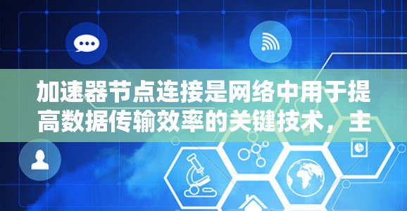 加速器节点连接是网络中用于提高数据传输效率的关键技术，主要通过缓存和智能路由来减少延迟和提高带宽利用率。以下是对加速器节点连接的详细分析