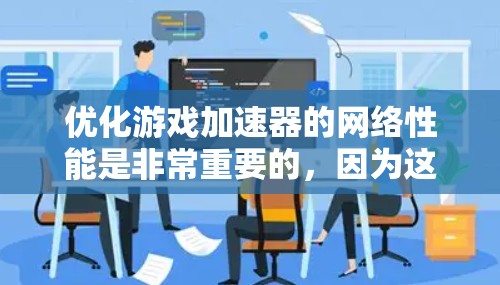 优化游戏加速器的网络性能是非常重要的，因为这直接影响到用户体验和游戏性能。以下是一些关键的网络优化策略和方法