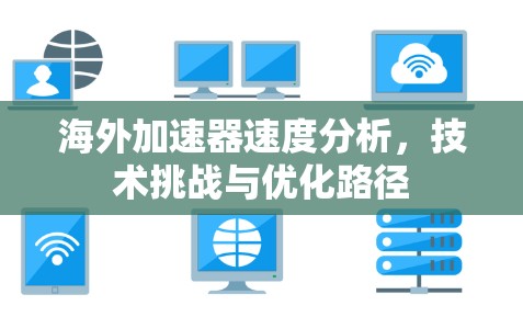 海外加速器速度分析，技术挑战与优化路径