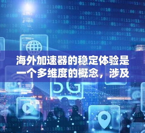 海外加速器的稳定体验是一个多维度的概念，涉及技术、网络、运维和服务质量等多个方面。以下是对海外加速器稳定体验的详细分析