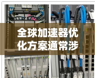 全球加速器优化方案通常涉及多个层面的改进，包括硬件、软件、系统和网络等，以最大化加速器的性能和资源利用率。以下是一些可能的优化方案和思路