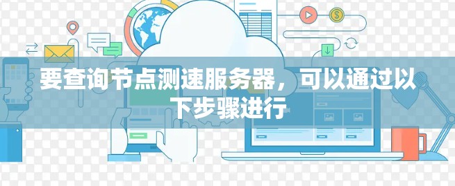 要查询节点测速服务器，可以通过以下步骤进行