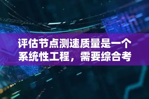 评估节点测速质量是一个系统性工程，需要综合考虑多个因素。以下是对这一过程的详细分解