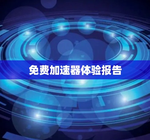 免费加速器体验报告