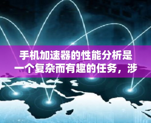 手机加速器的性能分析是一个复杂而有趣的任务，涉及多个方面的考量。以下是对手机加速器性能的系统分析和总结