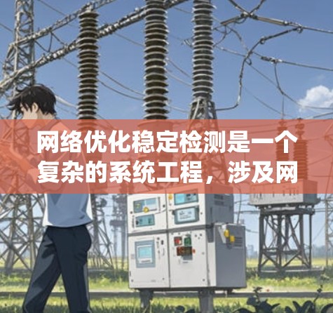 网络优化稳定检测是一个复杂的系统工程，涉及网络监控、故障定位、性能优化等多个方面。以下是一些关键点和方法，可以帮助实现网络的稳定检测