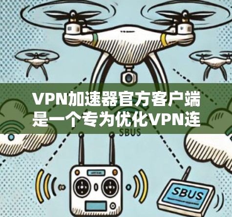 VPN加速器官方客户端是一个专为优化VPN连接而设计的软件，旨在帮助用户更高效地使用VPN服务。以下是该客户端的详细介绍