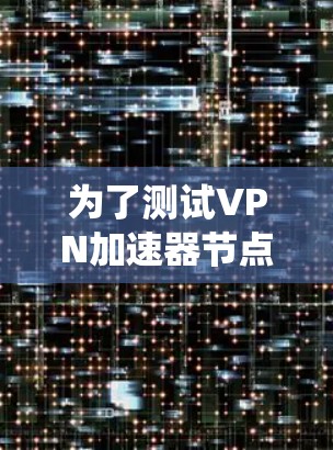 为了测试VPN加速器节点的性能，以下是一套系统化的方法和工具建议，帮助您全面评估各个节点的延迟、带宽、丢包率和地理位置。以下步骤分为几个部分，逐一进行测试