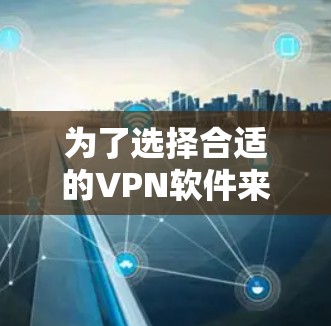 为了选择合适的VPN软件来保护你的电脑上的隐私和安全，以下是根据你的需求整理的详细步骤和建议