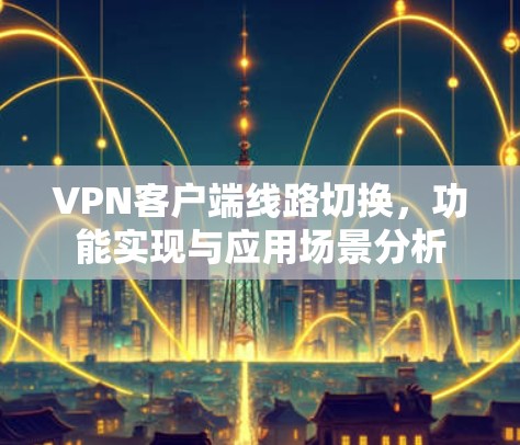 VPN客户端线路切换，功能实现与应用场景分析