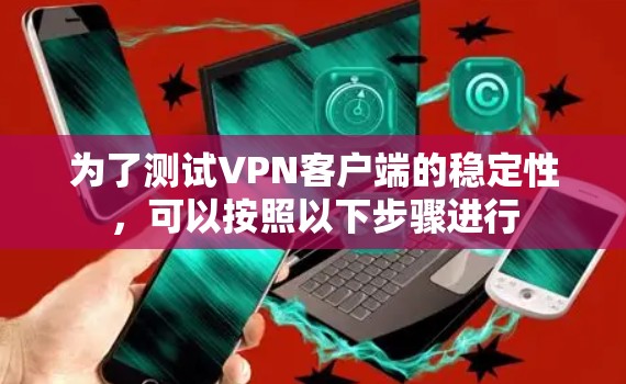 为了测试VPN客户端的稳定性，可以按照以下步骤进行