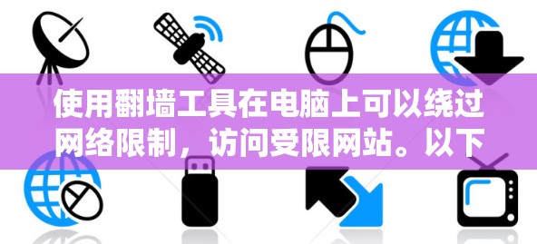 使用翻墙工具在电脑上可以绕过网络限制，访问受限网站。以下是详细的分步指南，帮助您顺利使用