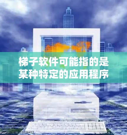 梯子软件可能指的是某种特定的应用程序或工具，但由于梯子软件并不是一个广为人知的公开产品，可能是某个特定领域的软件。如果你指的是某个特定的梯子软件，请提供更多信息，以便我能够更准确地分析其客户端体验