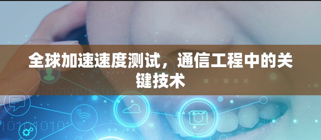 全球加速速度测试，通信工程中的关键技术