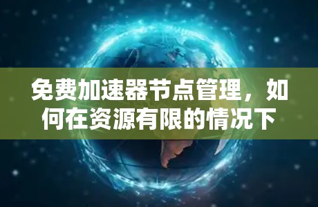 免费加速器节点管理，如何在资源有限的情况下实现网络性能优化
