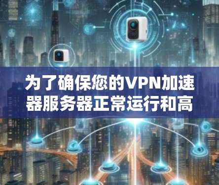 为了确保您的VPN加速器服务器正常运行和高效性能，以下是一个详细的测试计划，涵盖了关键的测试点和步骤