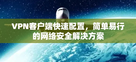 VPN客户端快速配置，简单易行的网络安全解决方案