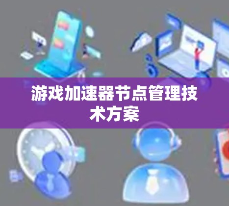 游戏加速器节点管理技术方案