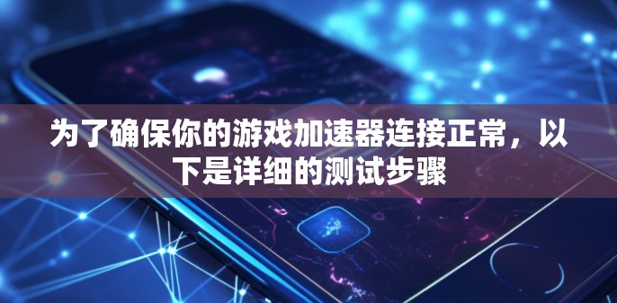 为了确保你的游戏加速器连接正常，以下是详细的测试步骤