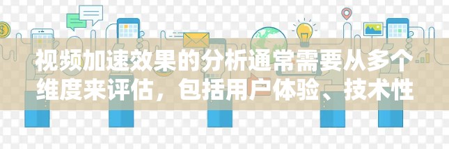 视频加速效果的分析通常需要从多个维度来评估，包括用户体验、技术性能、用户满意度以及业务效果等。以下是一些常见的分析方法和关键指标