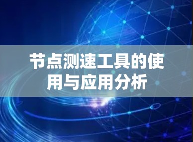 节点测速工具的使用与应用分析