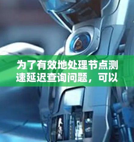 为了有效地处理节点测速延迟查询问题，可以按照以下步骤进行分析和解决