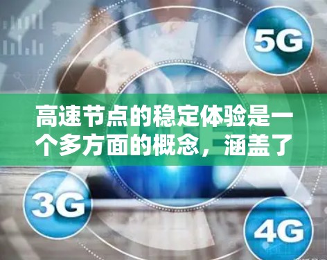 高速节点的稳定体验是一个多方面的概念，涵盖了连接的稳定性、带宽的稳定性、延迟控制以及安全性等多个方面。以下是对这些方面的详细分析和总结