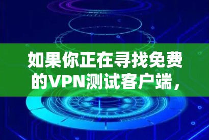如果你正在寻找免费的VPN测试客户端，可以考虑以下几种工具和方法