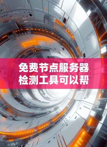 免费节点服务器检测工具可以帮助你检查服务器的状态和性能。以下是一些常用的免费工具和方法