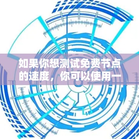 如果你想测试免费节点的速度，你可以使用一些简单的方法来评估其性能。以下是一些常用的测速方法