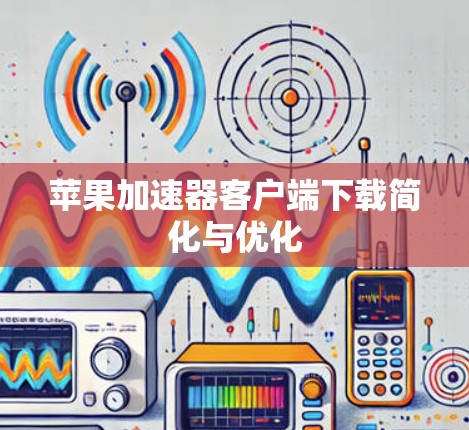 苹果加速器客户端下载简化与优化