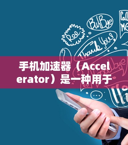 手机加速器（Accelerator）是一种用于优化手机性能的技术或工具，通常用于测试或优化手机在处理任务、运行应用程序或处理数据时的性能。以下是一些关于手机加速器性能测试的关键点和建议