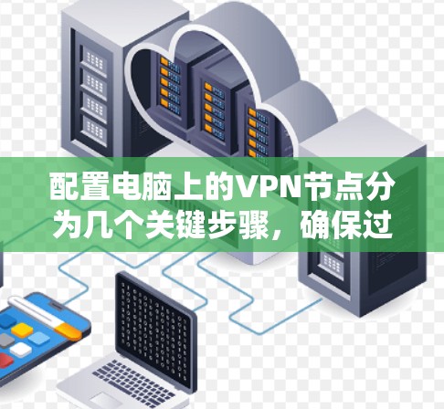 配置电脑上的VPN节点分为几个关键步骤，确保过程顺利且安全。以下是详细的步骤指南